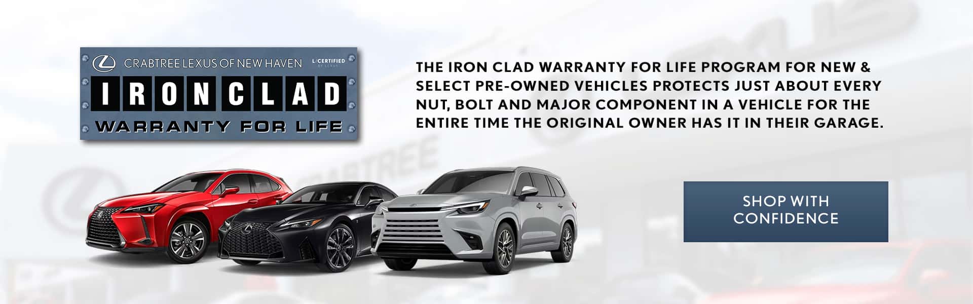 The Crabtree Lexus Ironclad Warranty ensures that your ride comes worry free! On all new and select pre-owned models get our Ironclad Warranty for Life!