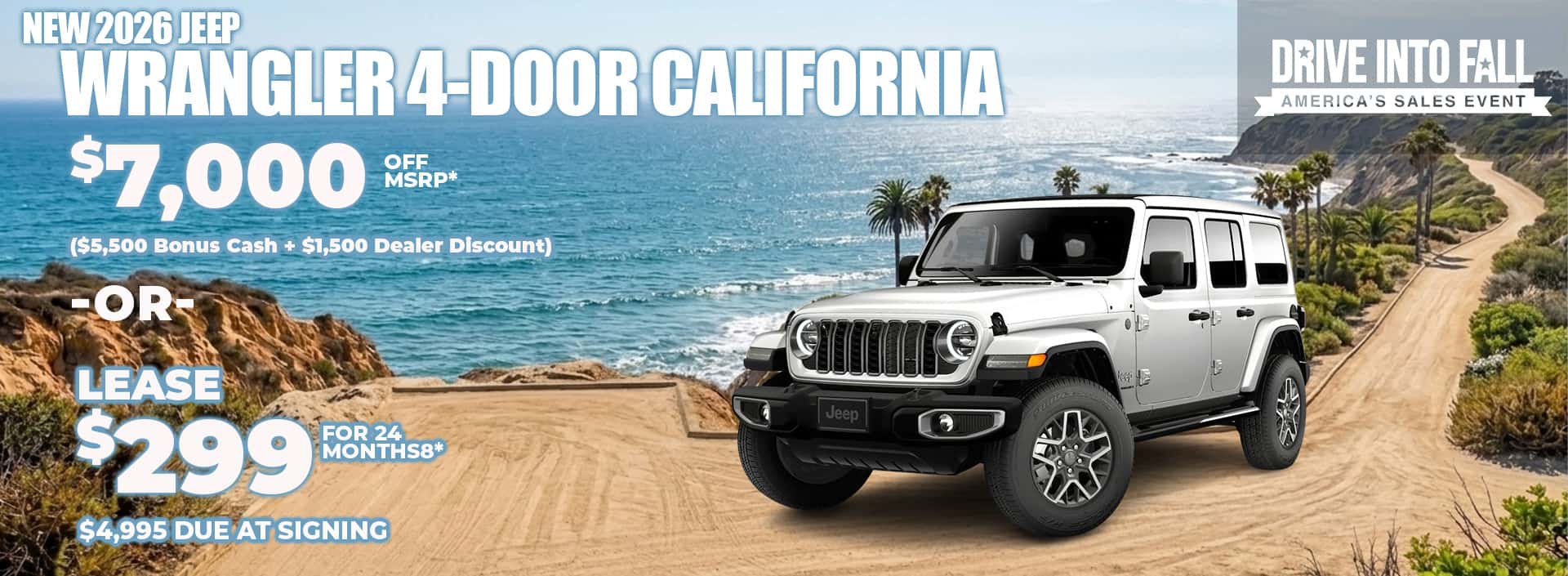 New 2026 Jeep WRANGLER 4-DOOR California Edition $7,000 OFF MSRP* ($5,500 Bonus Cash + $1,500 Dealer Discount) -or- Lease $299 + TAX for 24 months** 4,995 DUE AT SIGNING