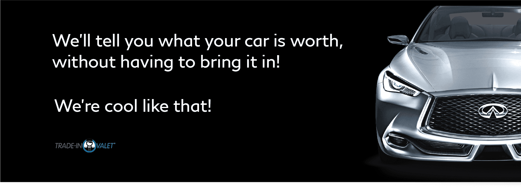 We'll tell you what your car is worth. Trade in Valet