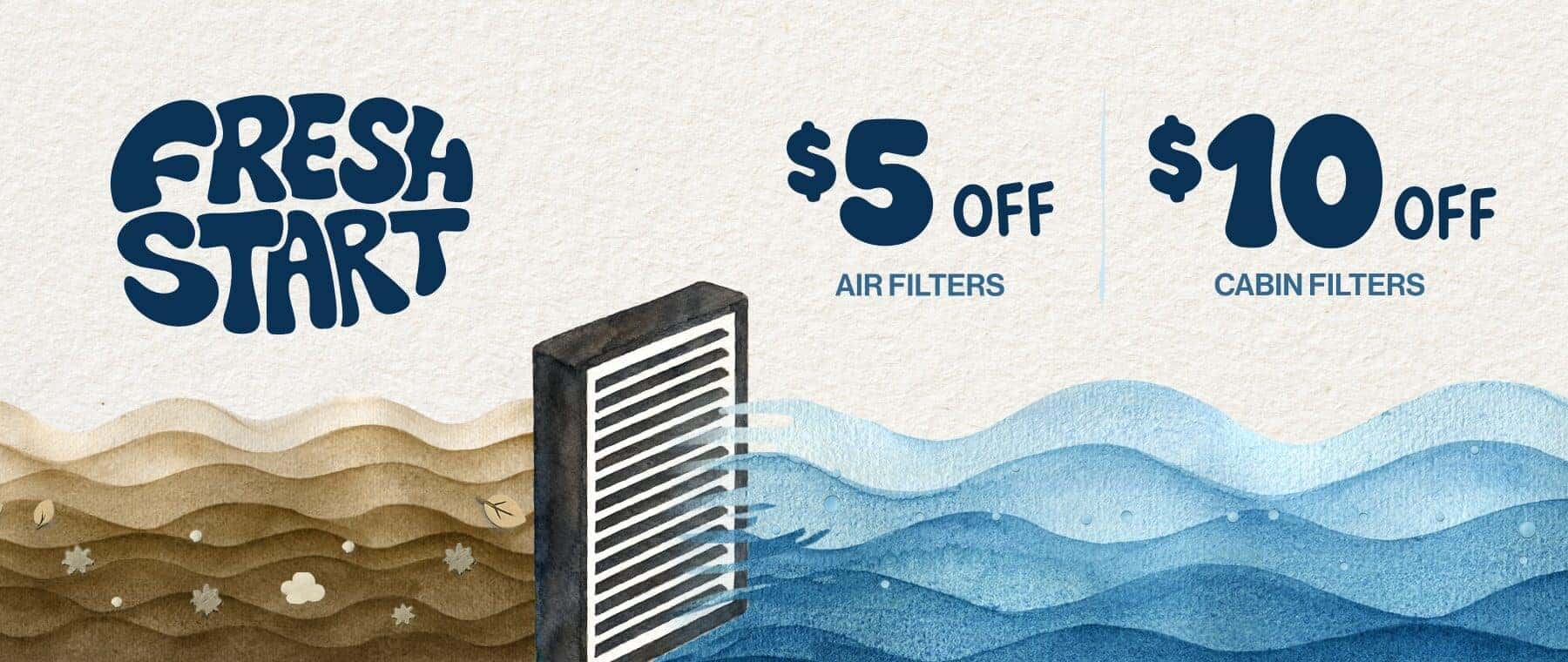Fresh Start | $5 off air filters. $10 off cabin filters.