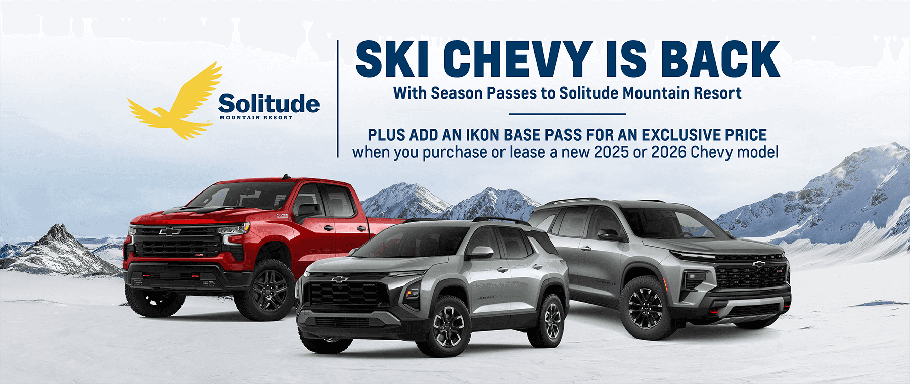 Solitude MOUNTAIN RESORT SKI CHEVY IS BACK With Season Passes to Solitude Mountain Resort PLUS ADD AN IKON BASE PASS FOR AN EXCLUSIVE PRICE when you purchase or lease a new 2025 or 2026 Chevy model