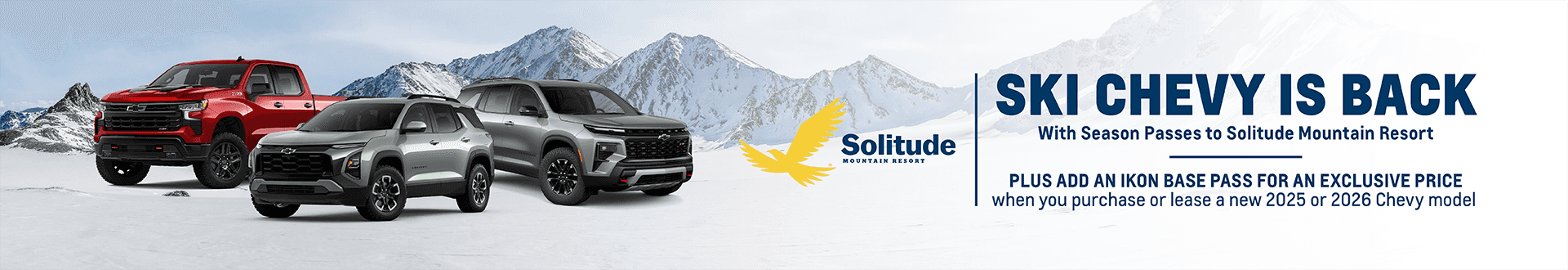 Solitude MOUNTAIN RESORT SKI CHEVY IS BACK With Season Passes to Solitude Mountain Resort PLUS ADD AN IKON BASE PASS FOR AN EXCLUSIVE PRICE when you purchase or lease a new 2025 or 2026 Chevy model