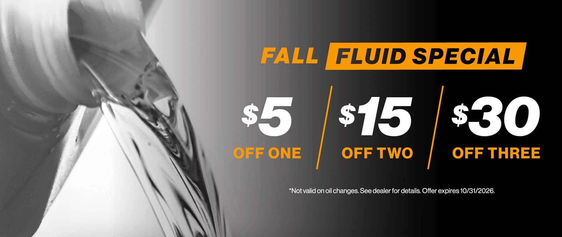 Fall Fluid Special - $5 off one, $15 off two, $30 off three | Not valid on oil changes. See dealer for details. Offer expires 10/31/2026.