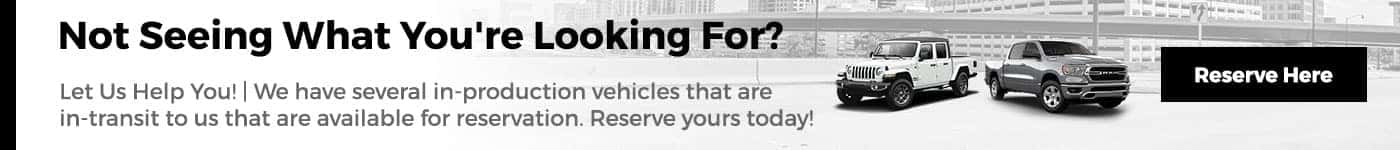 Not Seeing What You're Looking For? Let Us Help You! We have several in-production vehicles that are in-transit to us that are available for reservation. Reserve yours today!