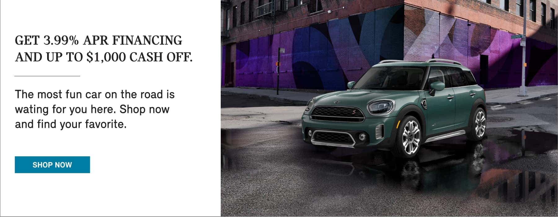 Get 3.99% APR Financing & up to $1,000 Cash off. Click to Shop Now. Pictured is a MINI Cooper S Countryman parked on a dark city street.