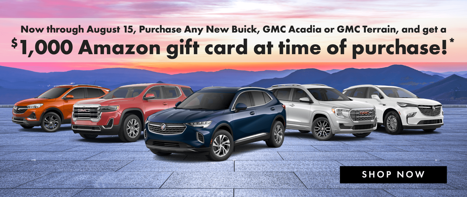 Now through Aug 15, Purchase Any New Buick Or GMC Acadia or GMC Terrain and get a $1000 Amazon gift card at time of purchase!